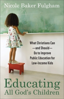 Educating All God's Children: What Christians Can--and Should--Do to Improve Public Education for Low-Income Kids, Baker Fulgham, Nicole