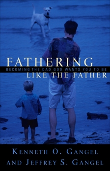 Fathering Like the Father: Becoming the Dad God Wants You to Be, Gangel, Kenneth O. & Gangel, Jeffrey S.