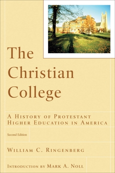 The Christian College (RenewedMinds): A History of Protestant Higher Education in America, Ringenberg, William C.