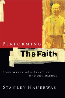 Performing the Faith: Bonhoeffer and the Practice of Nonviolence, Hauerwas, Stanley