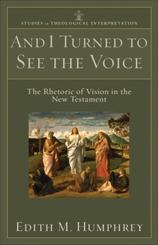 And I Turned to See the Voice (Studies in Theological Interpretation): The Rhetoric of Vision in the New Testament, Humphrey, Edith M.