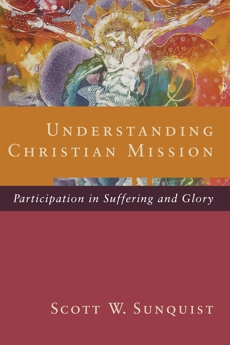 Understanding Christian Mission: Participation in Suffering and Glory, Sunquist, Scott W.