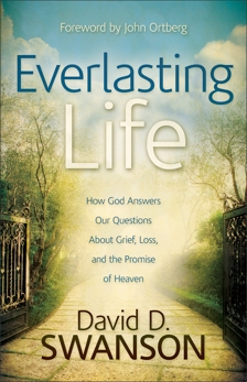 Everlasting Life: How God Answers Our Questions about Grief, Loss, and the Promise of Heaven, Swanson, David D.