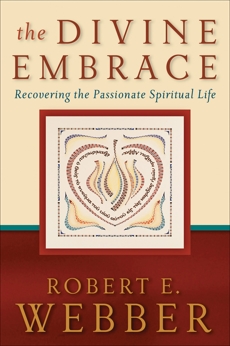 The Divine Embrace (Ancient-Future): Recovering the Passionate Spiritual Life, Webber, Robert E.