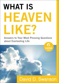 What Is Heaven Like? (Ebook Shorts): Answers to Your Most Pressing Questions about Everlasting Life, Swanson, David D.