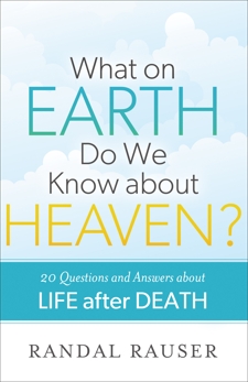 What on Earth Do We Know about Heaven?: 20 Questions and Answers about Life after Death, Rauser, Randal