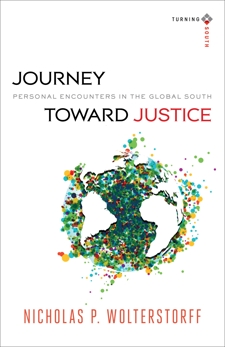 Journey toward Justice (Turning South: Christian Scholars in an Age of World Christianity): Personal Encounters in the Global South, Wolterstorff, Nicholas P.