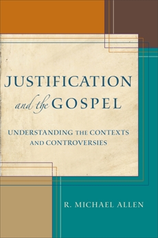 Justification and the Gospel: Understanding the Contexts and Controversies, Allen, R. Michael