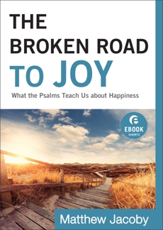 The Broken Road to Joy (Ebook Shorts): What the Psalms Teach Us about Happiness, Jacoby, Matthew