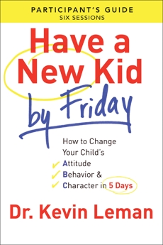 Have a New Kid By Friday Participant's Guide: How to Change Your Child's Attitude, Behavior & Character in 5 Days (A Six-Session Study), Leman, Dr. Kevin