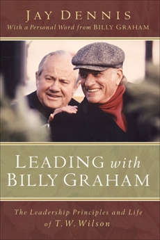 Leading with Billy Graham: The Leadership Principles and Life of T. W. Wilson, Dennis, Jay