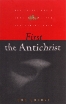 First the Antichrist: Why Christ Won't Come before the Antichrist Does, Gundry, Bob