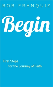 Begin: First Steps for the Journey of Faith, Franquiz, Bob