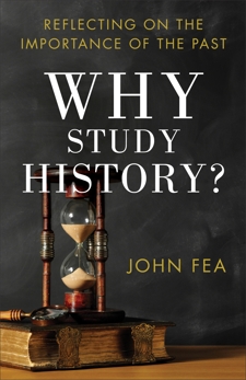 Why Study History?: Reflecting on the Importance of the Past, Fea, John