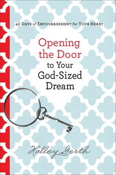 Opening the Door to Your God-Sized Dream: 40 Days of Encouragement for Your Heart, Gerth, Holley