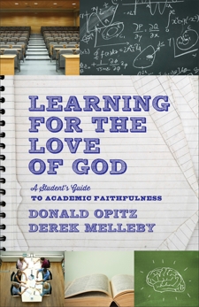 Learning for the Love of God: A Student's Guide to Academic Faithfulness, Opitz, Donald & Melleby, Derek