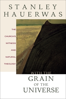 With the Grain of the Universe: The Church's Witness and Natural Theology, Hauerwas, Stanley