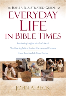 The Baker Illustrated Guide to Everyday Life in Bible Times, Beck, John A.