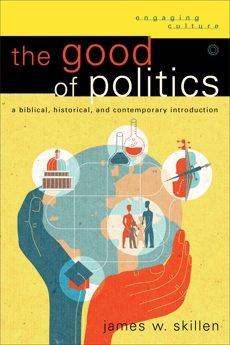 The Good of Politics (Engaging Culture): A Biblical, Historical, and Contemporary Introduction, Skillen, James W.