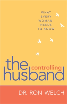 The Controlling Husband: What Every Woman Needs to Know, Welch, Dr. Ron