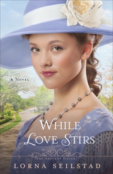 While Love Stirs (The Gregory Sisters Book #2): A Novel, Seilstad, Lorna