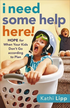 I Need Some Help Here!: Hope for When Your Kids Don't Go according to Plan, Lipp, Kathi