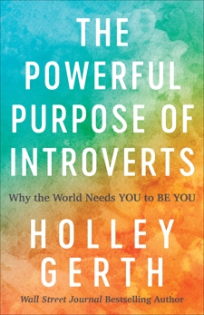 The Powerful Purpose of Introverts: Why the World Needs You to Be You, Gerth, Holley