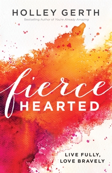 Fiercehearted: Live Fully, Love Bravely, Gerth, Holley