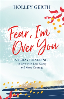 Fear, I'm Over You (Ebook Shorts): A 21-Day Challenge to Live with Less Worry and More Courage, Gerth, Holley