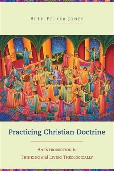 Practicing Christian Doctrine: An Introduction to Thinking and Living Theologically, Jones, Beth Felker