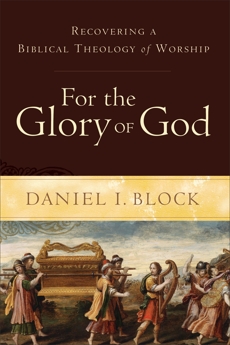 For the Glory of God: Recovering a Biblical Theology of Worship, Block, Daniel I.