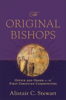 The Original Bishops: Office and Order in the First Christian Communities, Stewart, Alistair C.