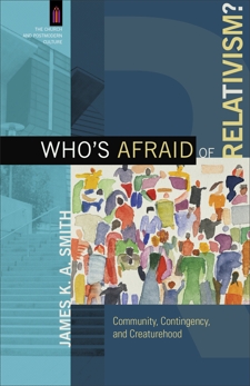 Who's Afraid of Relativism? (The Church and Postmodern Culture): Community, Contingency, and Creaturehood, Smith, James K. A.