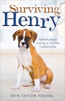 Surviving Henry: Adventures in Loving a Canine Catastrophe, Young, Erin Taylor