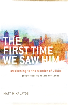 The First Time We Saw Him: Awakening to the Wonder of Jesus, Mikalatos, Matt