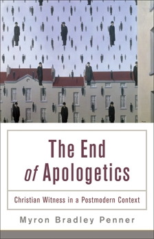 The End of Apologetics: Christian Witness in a Postmodern Context, Penner, Myron B.