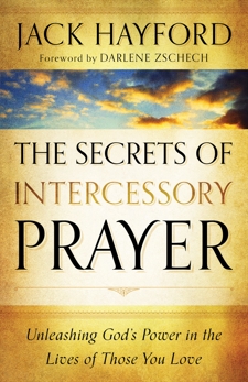 The Secrets of Intercessory Prayer: Unleashing God's Power in the Lives of Those You Love, Hayford, Jack