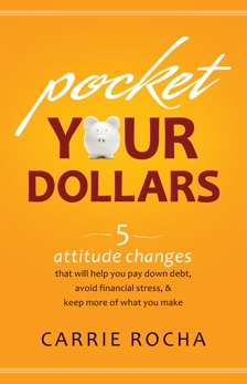 Pocket Your Dollars: 5 Attitude Changes That Will Help You Pay Down Debt, Avoid Financial Stress, & Keep More of What You Make, Rocha, Carrie