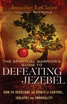The Spiritual Warrior's Guide to Defeating Jezebel: How to Overcome the Spirit of Control, Idolatry and Immorality, LeClaire, Jennifer
