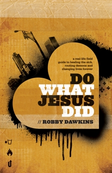 Do What Jesus Did: A Real-Life Field Guide to Healing the Sick, Routing Demons and Changing Lives Forever, Dawkins, Robby