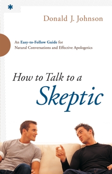 How to Talk to a Skeptic: An Easy-to-Follow Guide for Natural Conversations and Effective Apologetics, Johnson, Donald J.