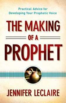 The Making of a Prophet: Practical Advice for Developing Your Prophetic Voice, LeClaire, Jennifer