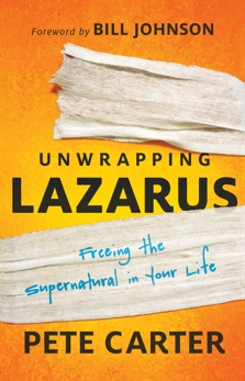 Unwrapping Lazarus: Freeing the Supernatural in Your Life, Carter, Pete