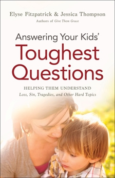 Answering Your Kids' Toughest Questions: Helping Them Understand Loss, Sin, Tragedies, and Other Hard Topics, Fitzpatrick, Elyse & Thompson, Jessica