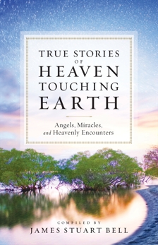 Heaven Touching Earth: True Stories of Angels, Miracles, and Heavenly Encounters, 