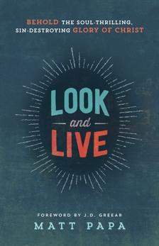 Look and Live: Behold the Soul-Thrilling, Sin-Destroying Glory of Christ, Papa, Matt