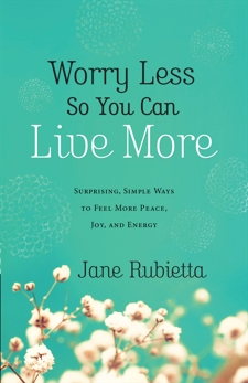 Worry Less So You Can Live More: Surprising, Simple Ways to Feel More Peace, Joy, and Energy, Rubietta, Jane