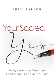 Your Sacred Yes: Trading Life-Draining Obligation for Freedom, Passion, and Joy, Larson, Susie