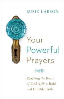 Your Powerful Prayers: Reaching the Heart of God with a Bold and Humble Faith, Larson, Susie