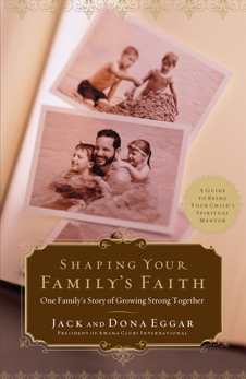 Shaping Your Family's Faith: One Family's Story of Growing Strong Together, Eggar, Jack & Eggar, Dona